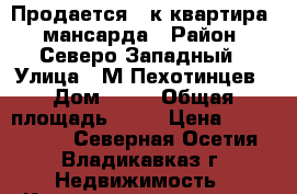 Продается 1 к квартира   мансарда › Район ­ Северо-Западный › Улица ­ М.Пехотинцев › Дом ­ 10 › Общая площадь ­ 59 › Цена ­ 1 850 000 - Северная Осетия, Владикавказ г. Недвижимость » Квартиры продажа   . Северная Осетия,Владикавказ г.